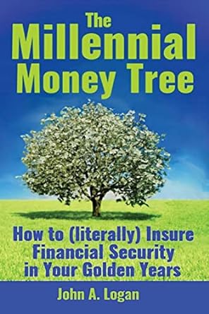 the millennial money tree how to insure financial security in your golden years 1st edition john logan