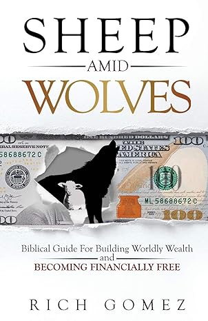 sheep amid wolves biblical guide for building worldly wealth and becoming financially free 1st edition rich