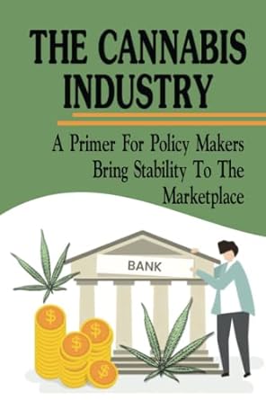 the cannabis industry a primer for policy makers bring stability to the marketplace 1st edition donita