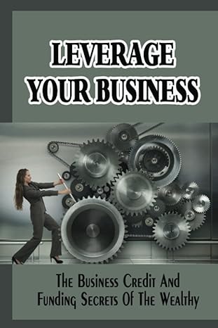 leverage your business the business credit and funding secrets of the wealthy 1st edition ester lheureux