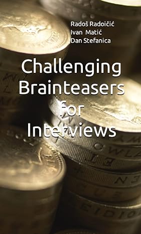 challenging brainteasers for interviews 1st edition rados radoicic, ivan matic, dan stefanica 1734531215,