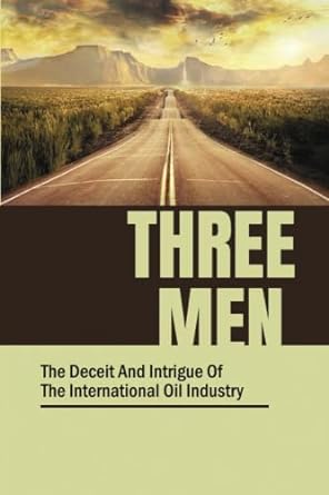 three men the deceit and intrigue of the international oil industry 1st edition deloras hemmelgarn
