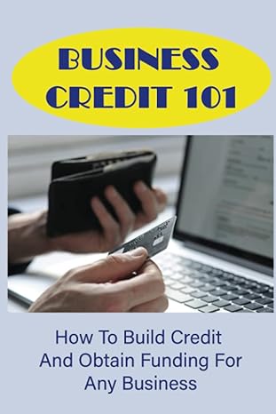 business credit 101 how to build credit and obtain funding for any business 1st edition chu bracamontes