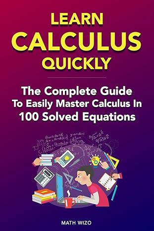 learn calculus quickly the complete guide to easily master calculus in 100 solved equations 1st edition math