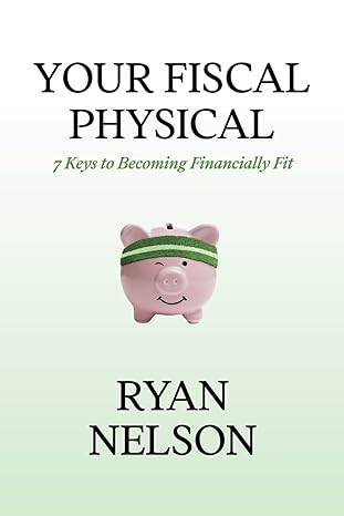 your fiscal physical 7 keys to becoming financially fit 1st edition ryan nelson 979-8861324229