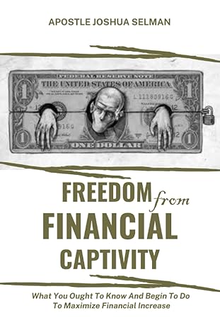 freedom from financial captivity what you must know and begin to do for financial increase 1st edition