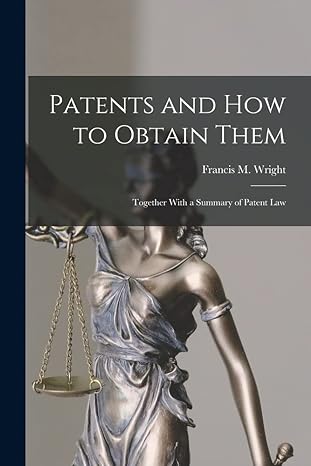 patents and how to obtain them together with a summary of patent law 1st edition francis m wright 1015863140,