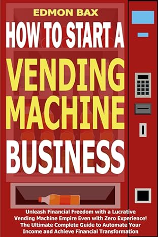 How To Start A Vending Machine Business The Ultimate Complete Guide To Automate Your Income And Achieve Financial Transformation