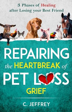 repairing the heartbreak of pet loss grief 3 phases of healing after losing your best friend 1st edition c.