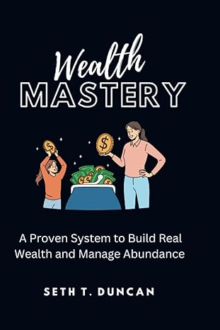 wealth mastery wealth building and financial freedom a proven system to build real wealth and manage