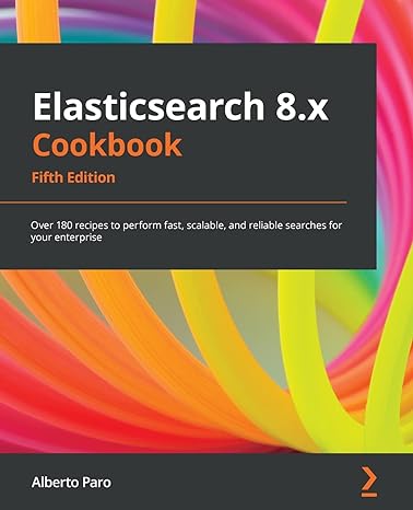 elasticsearch 8 x cookbook over 180 recipes to perform fast scalable and reliable searches for your