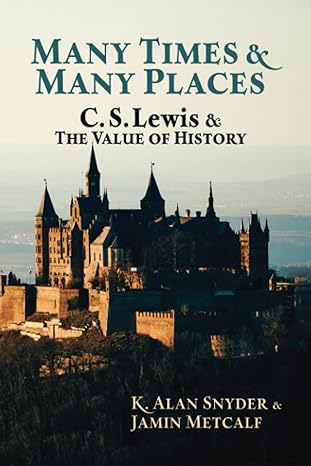 many times and many places c s lewis and the value of history 1st edition k. alan snyder ,jamin metcalf