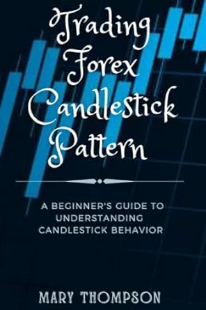 trading forex candlestick pattern a beginners guide to understanding candlestick behavior 1st edition mary