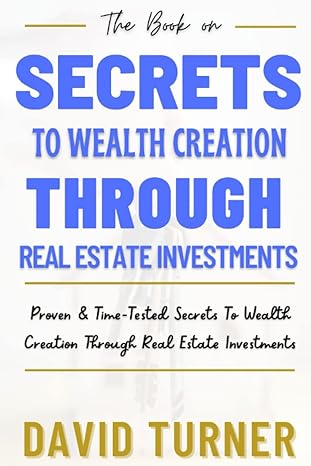 secrets to wealth creation through real estate investments proven and time tested secrets to wealth creation