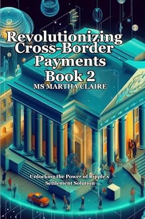 revolutionizing cross border payments book 2 unlocking the power of ripples settlement solution 1st edition