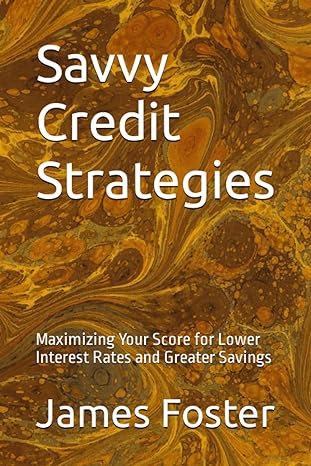 savvy credit strategies maximizing your score for lower interest rates and greater savings 1st edition james