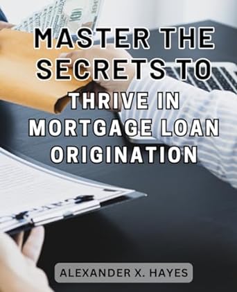 master the secrets to thrive in mortgage loan origination unlock the hidden strategies to excel in the