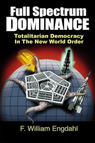full spectrum dominance totalitarian democracy in the new world order 1st edition f. william engdahl ,david