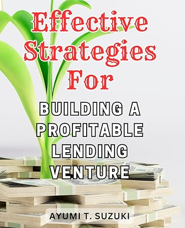 effective strategies for building a profitable lending venture unlocking the secrets to building a lucrative