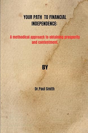 your path to financial independence a methodical approach to obtaining prosperity and contentment 1st edition