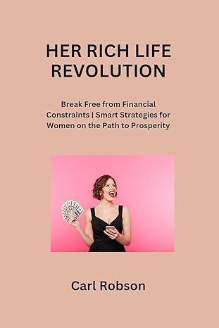 her rich life revolution break free from financial constraints smart strategies for women on the path to