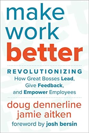 make work better revolutionizing how great bosses lead give feedback and empower employees 1st edition doug