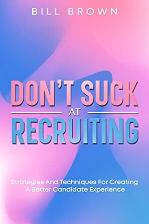 dont suck at recruiting strategies and techniques for creating a better candidate experience 1st edition bill