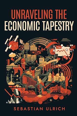 unraveling the economic tapestry 1st edition sebastian ulrich ,lieven noatsch b0crb3f1xq, 979-8873445912