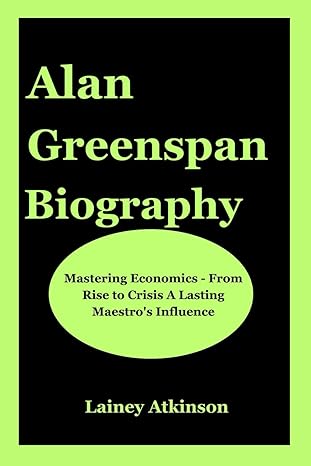 alan greenspan biography mastering economics from rise to crisis a lasting maestros influence 1st edition