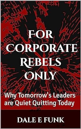 for corporate rebels only why tomorrows leaders are quiet quitting today 1st edition dale e funk b09w3n4b7b,