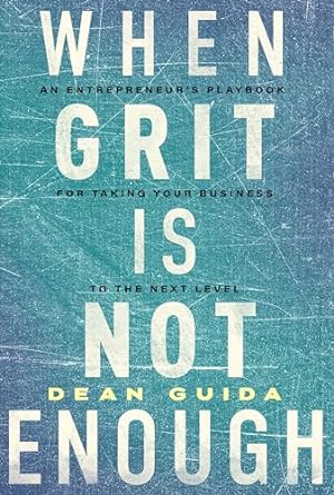 when grit is not enough an entrepreneurs playbook for taking your business to the next level 1st edition dean