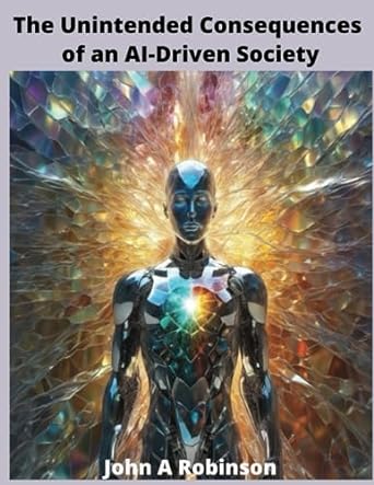 the unintended consequences of an ai driven society 1st edition john a robinson b0cfzjy7lc, 979-8858239666