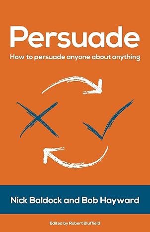 persuade how to persuade anyone about anything 1st edition mr bob hayward mr hayward ,mr nick baldock mr