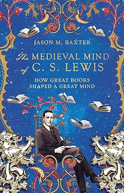 the medieval mind of c s lewis how great books shaped a great mind 1st edition jason m. baxter 1514001640,