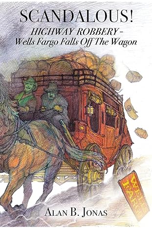 scandalous highway robbery wells fargo falls off the wagon 1st edition alan b jonas 1649571925, 978-1649571922