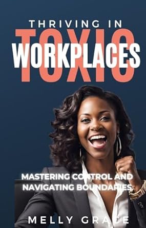 thriving in toxic workplaces mastering control and navigating boundaries 1st edition melly grace b0cdxskn2b,