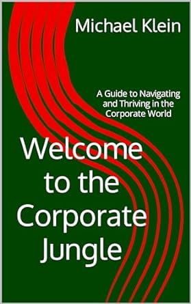 welcome to the corporate jungle a guide to navigating and thriving in the corporate world 1st edition michael