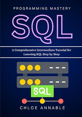 sql programming mastery a comprehensive intermediate tutorial for learning sql step by step 1st edition chloe