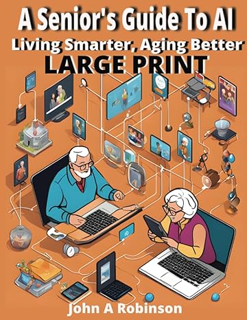 a seniors guide to ai living smarter aging better 1st edition john a robinson b0cglh8ljt, 979-8859225705