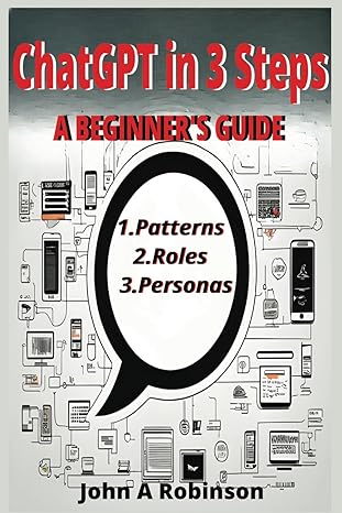 chatgpt in 3 steps a beginners guide 1st edition john a robinson b0ckwfprhl, 979-8863920368