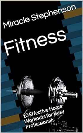 fitness 10 effective home workouts for busy professionals 1st edition miracle stephenson b0cmmlgd7k