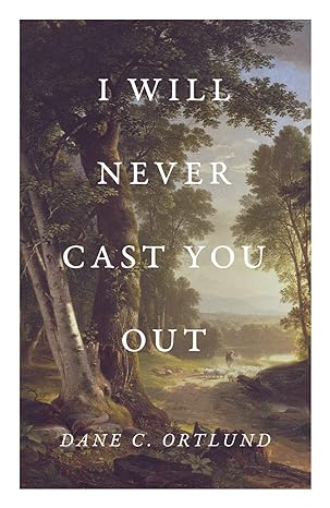 i will never cast you out 1st edition dane c. ortlund 1682164128, 978-1682164129