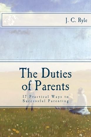 the duties of parents 17 practical ways to successful parenting 1st edition j. c. ryle 1501043854,