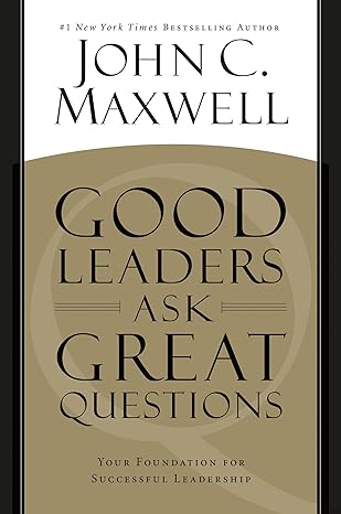 good leaders ask great questions your foundation for successful leadership 1st edition john c. maxwell