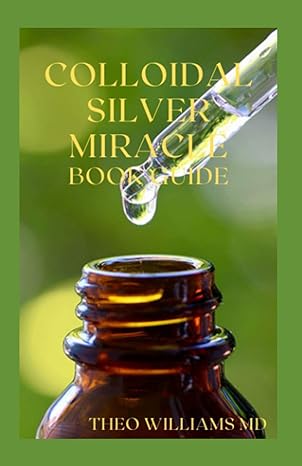 colloidal silver miracle book guide the effective guide to natural antibiotics and its health restoring