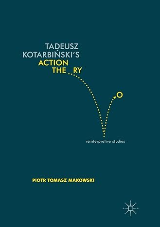 tadeusz kotarbinskis action theory reinterpretive studies 1st edition piotr tomasz makowski 3319820230,