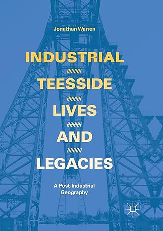 industrial teesside lives and legacies a post industrial geography 1st edition jonathan warren 3319878158,