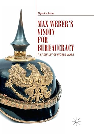 max webers vision for bureaucracy a casualty of world war i 1st edition glynn cochrane 3319872818,