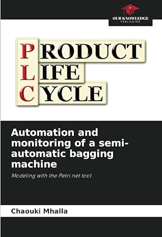 automation and monitoring of a semi automatic bagging machine modeling with the petri net tool 1st edition