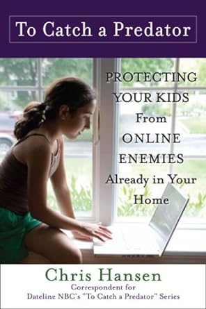 to catch a predator protecting your kids from online enemies already in your home 1st edition chris hansen